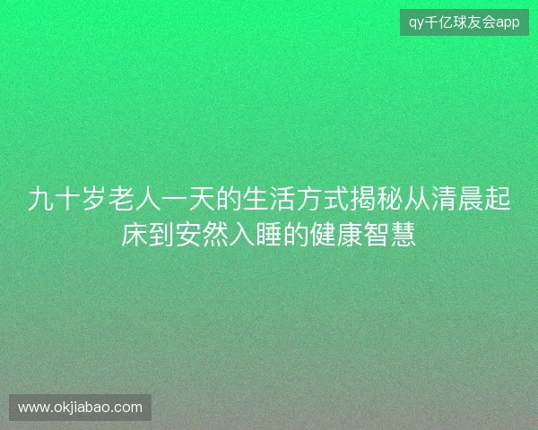 九十岁老人一天的生活方式揭秘从清晨起床到安然入睡的健康智慧