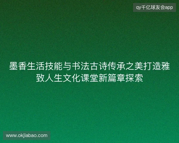 墨香生活技能与书法古诗传承之美打造雅致人生文化课堂新篇章探索